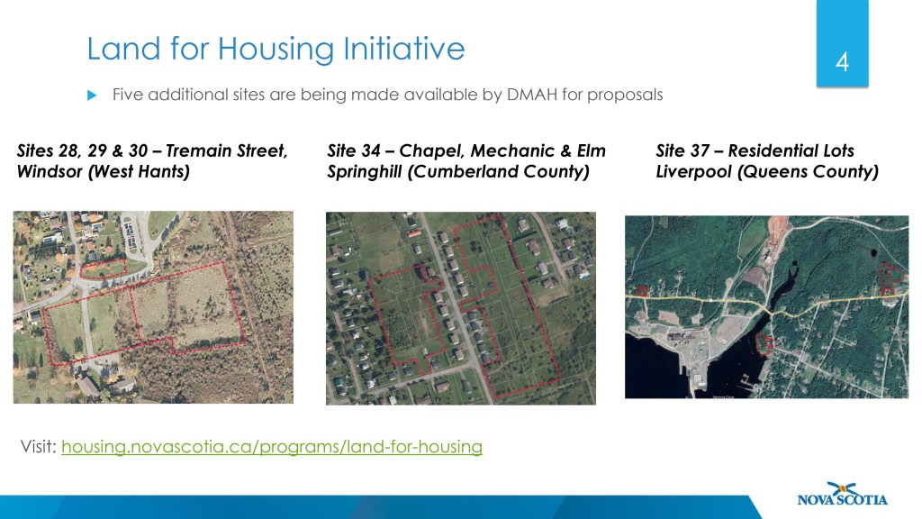 A slide deck in a PowerPoint presentation, with three maps shown. The words: Land for Housing Initiative, Five additional sites are being made available by DMAH for proposals, Sites 28, 29 & 30 – Tremain Street, Windsor (West Hants), Site 34 – Chapel, Mechanic & Elm Springhill (Cumberland County), Site 37 – Residential Lots Liverpool (Queens County).